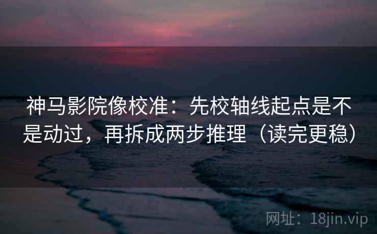 神马影院像校准:先校轴线起点是不是动过,再拆成两步推理(读完更稳) 神马影院像校准:先校轴线起点是不是动过,再拆成两步推理(读完更稳)