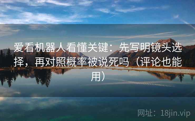 爱看机器人看懂关键：先写明镜头选择，再对照概率被说死吗（评论也能用）