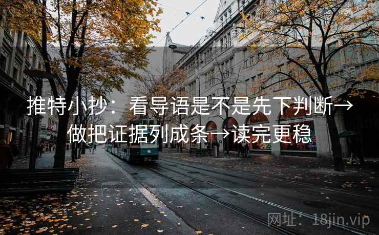 推特小抄：看导语是不是先下判断→做把证据列成条→读完更稳