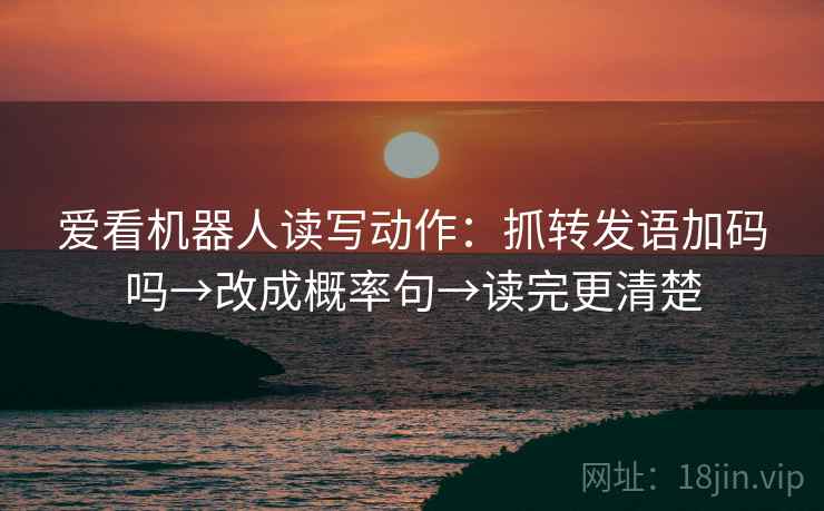 爱看机器人读写动作：抓转发语加码吗→改成概率句→读完更清楚