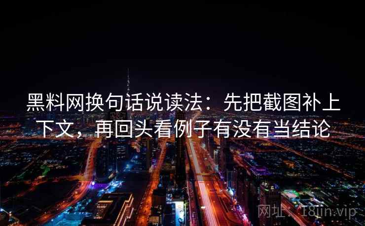 黑料网换句话说读法：先把截图补上下文，再回头看例子有没有当结论