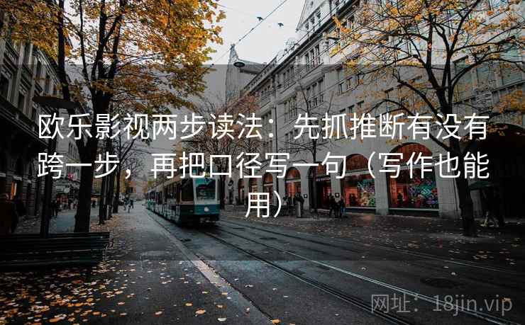 欧乐影视两步读法：先抓推断有没有跨一步，再把口径写一句（写作也能用）