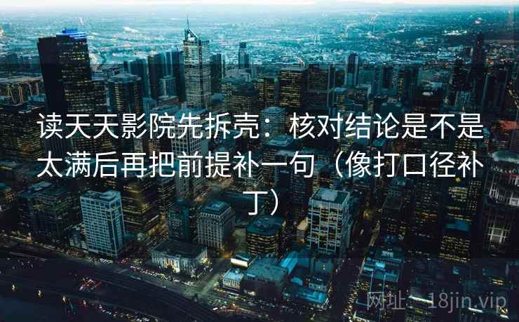 读天天影院先拆壳：核对结论是不是太满后再把前提补一句（像打口径补丁）