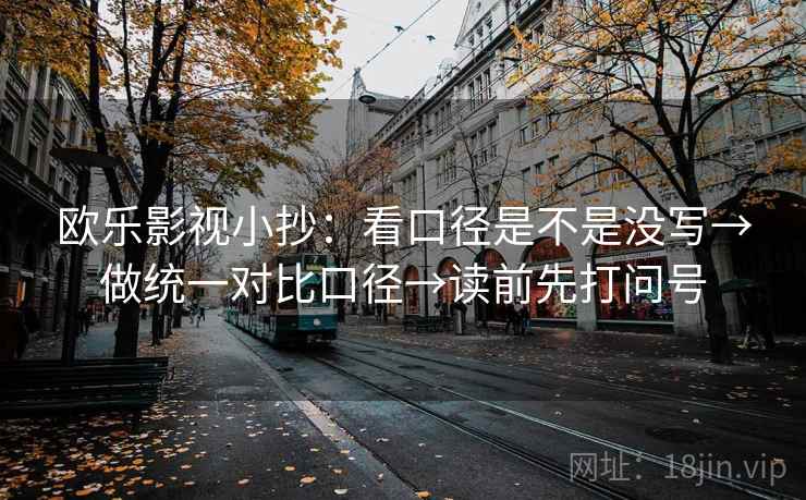 欧乐影视小抄：看口径是不是没写→做统一对比口径→读前先打问号