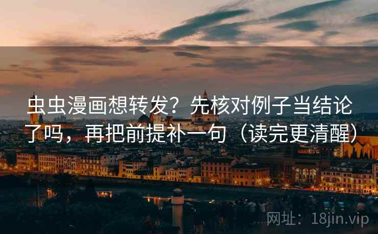 虫虫漫画想转发？先核对例子当结论了吗，再把前提补一句（读完更清醒）