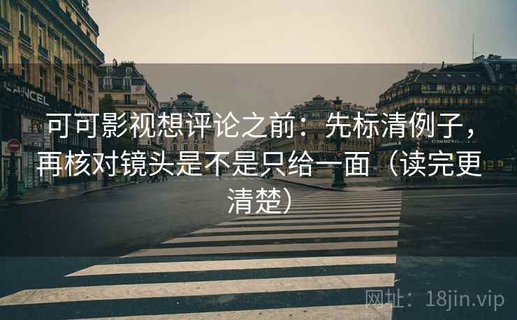 可可影视想评论之前：先标清例子，再核对镜头是不是只给一面（读完更清楚）