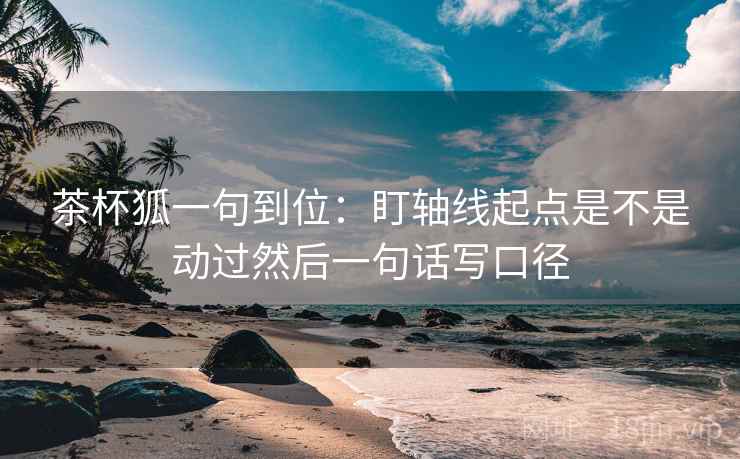 茶杯狐一句到位：盯轴线起点是不是动过然后一句话写口径