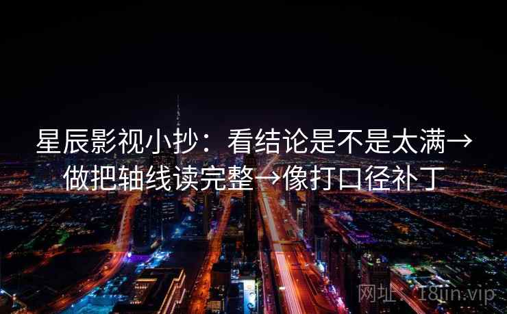星辰影视小抄：看结论是不是太满→做把轴线读完整→像打口径补丁