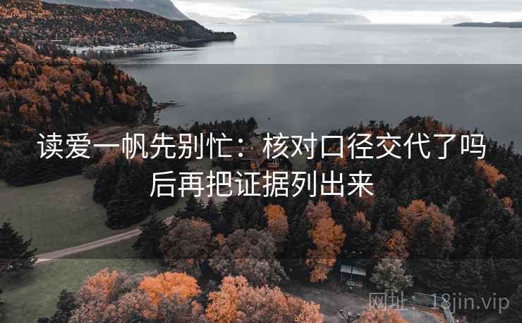 读爱一帆先别忙:核对口径交代了吗后再把证据列出来 读爱一帆先别忙:核对口径交代了吗后再把证据列出来