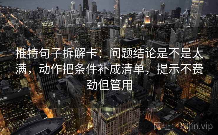 推特句子拆解卡:问题结论是不是太满,动作把条件补成清单,提示不费劲但管用 推特句子拆解卡:问题结论是不是太满,动作把条件补成清单,提示不费劲但管用