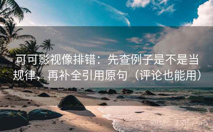可可影视像排错:先查例子是不是当规律,再补全引用原句(评论也能用) 可可影视像排错:先查例子是不是当规律,再补全引用原句(评论也能用)