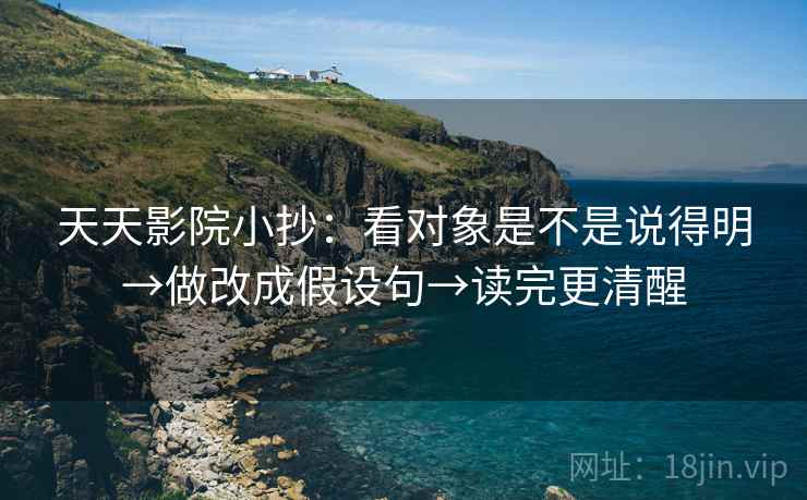天天影院小抄:看对象是不是说得明→做改成假设句→读完更清醒 天天影院小抄:看对象是不是说得明→做改成假设句→读完更清醒