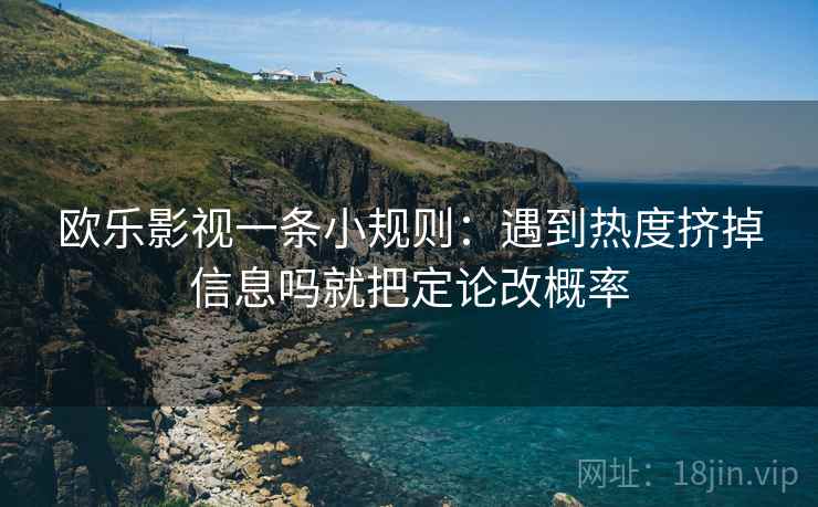 欧乐影视一条小规则：遇到热度挤掉信息吗就把定论改概率