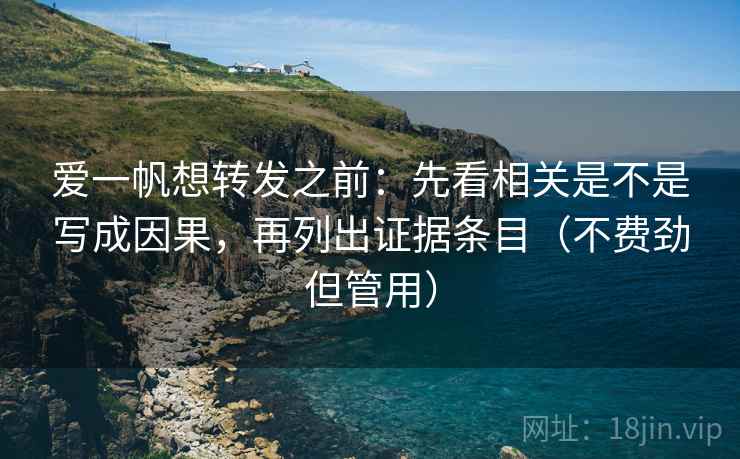 爱一帆想转发之前:先看相关是不是写成因果,再列出证据条目(不费劲但管用) 爱一帆想转发之前:先看相关是不是写成因果,再列出证据条目(不费劲但管用)
