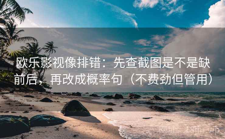 欧乐影视像排错:先查截图是不是缺前后,再改成概率句(不费劲但管用) 欧乐影视像排错:先查截图是不是缺前后,再改成概率句(不费劲但管用)