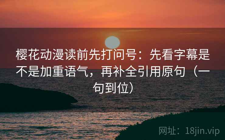 樱花动漫读前先打问号:先看字幕是不是加重语气,再补全引用原句(一句到位) 樱花动漫读前先打问号:先看字幕是不是加重语气,再补全引用原句(一句到位)