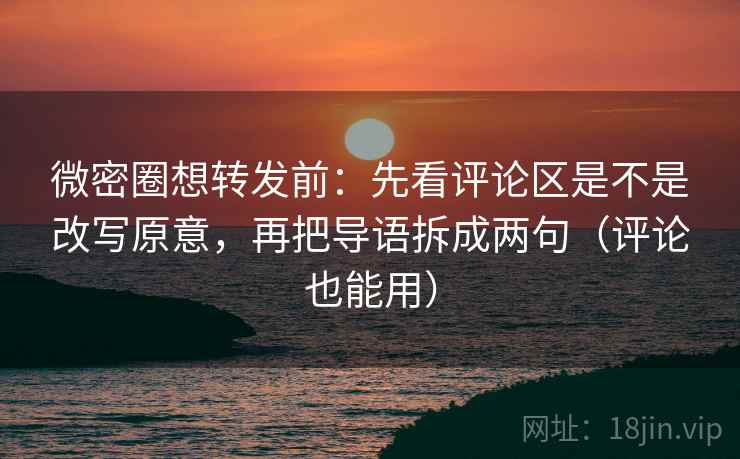 微密圈想转发前:先看评论区是不是改写原意,再把导语拆成两句(评论也能用) 微密圈想转发前:先看评论区是不是改写原意,再把导语拆成两句(评论也能用)