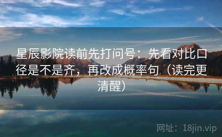 星辰影院读前先打问号：先看对比口径是不是齐，再改成概率句（读完更清醒）