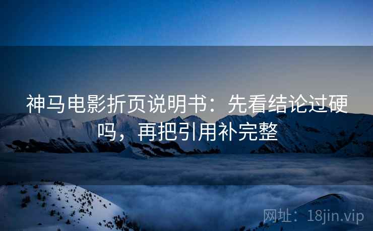 神马电影折页说明书:先看结论过硬吗,再把引用补完整 神马电影折页说明书:先看结论过硬吗,再把引用补完整