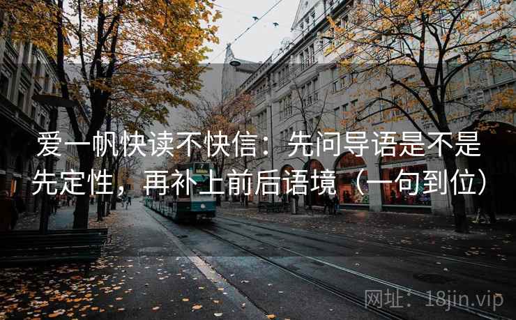 爱一帆快读不快信：先问导语是不是先定性，再补上前后语境（一句到位）