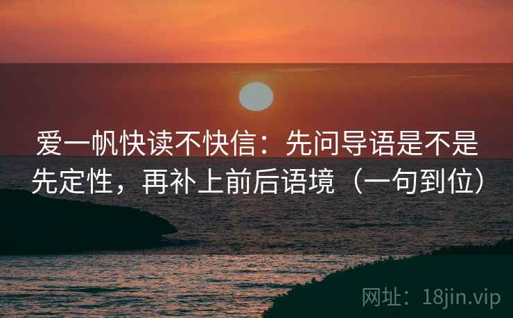 爱一帆快读不快信:先问导语是不是先定性,再补上前后语境(一句到位) 爱一帆快读不快信:先问导语是不是先定性,再补上前后语境(一句到位)