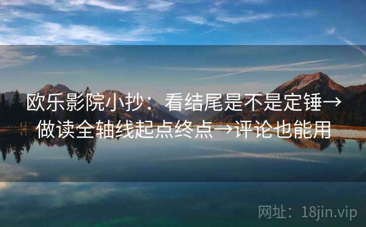 欧乐影院小抄:看结尾是不是定锤→做读全轴线起点终点→评论也能用 欧乐影院小抄:看结尾是不是定锤→做读全轴线起点终点→评论也能用