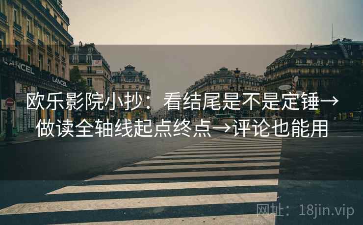 欧乐影院小抄：看结尾是不是定锤→做读全轴线起点终点→评论也能用