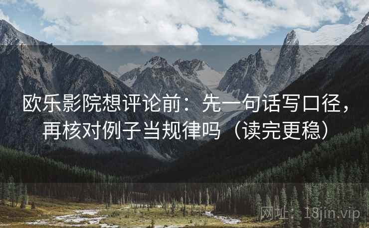 欧乐影院想评论前:先一句话写口径,再核对例子当规律吗(读完更稳) 欧乐影院想评论前:先一句话写口径,再核对例子当规律吗(读完更稳)