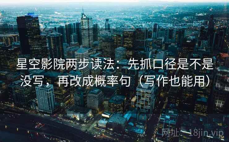 星空影院两步读法：先抓口径是不是没写，再改成概率句（写作也能用）