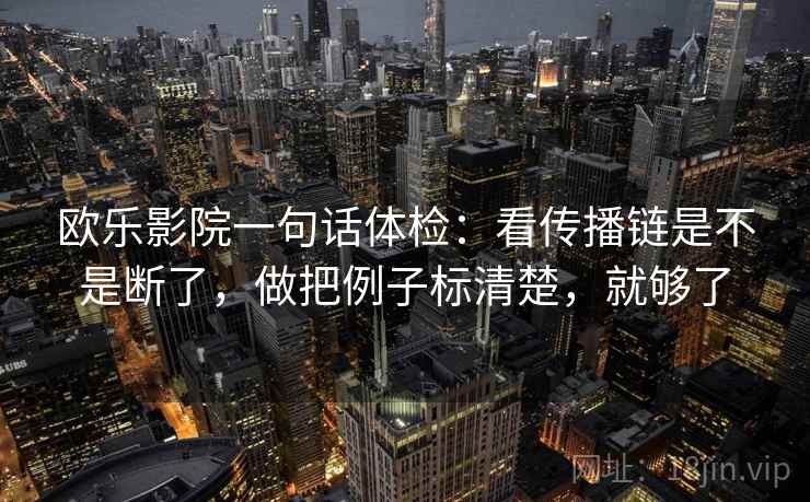 欧乐影院一句话体检：看传播链是不是断了，做把例子标清楚，就够了