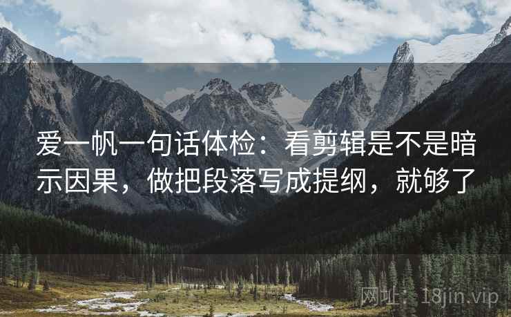 爱一帆一句话体检:看剪辑是不是暗示因果,做把段落写成提纲,就够了 爱一帆一句话体检:看剪辑是不是暗示因果,做把段落写成提纲,就够了