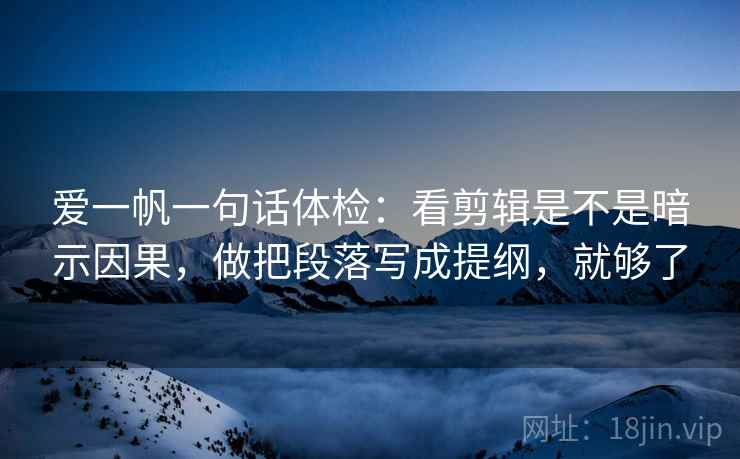 爱一帆一句话体检：看剪辑是不是暗示因果，做把段落写成提纲，就够了