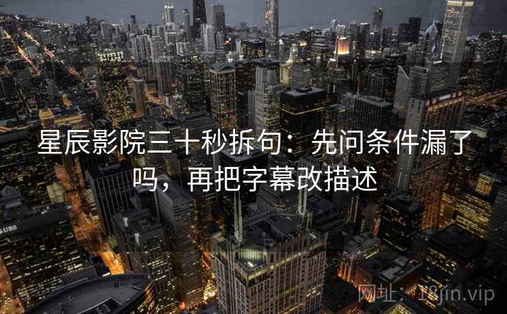 星辰影院三十秒拆句:先问条件漏了吗,再把字幕改描述 星辰影院三十秒拆句:先问条件漏了吗,再把字幕改描述