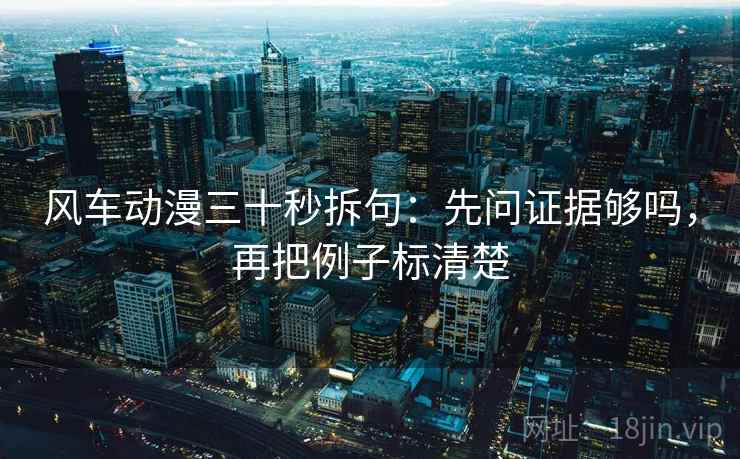 风车动漫三十秒拆句：先问证据够吗，再把例子标清楚