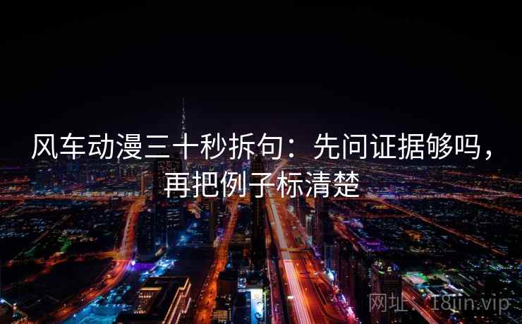 风车动漫三十秒拆句：先问证据够吗，再把例子标清楚