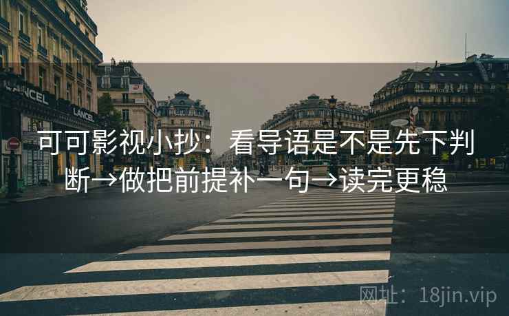 可可影视小抄：看导语是不是先下判断→做把前提补一句→读完更稳