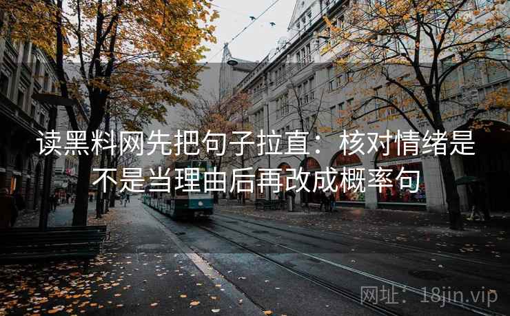 读黑料网先把句子拉直：核对情绪是不是当理由后再改成概率句