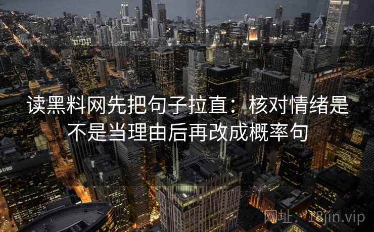 读黑料网先把句子拉直：核对情绪是不是当理由后再改成概率句
