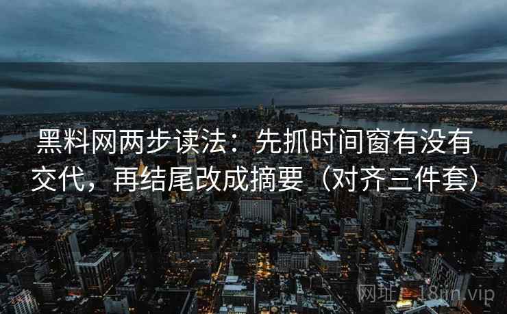 黑料网两步读法：先抓时间窗有没有交代，再结尾改成摘要（对齐三件套）