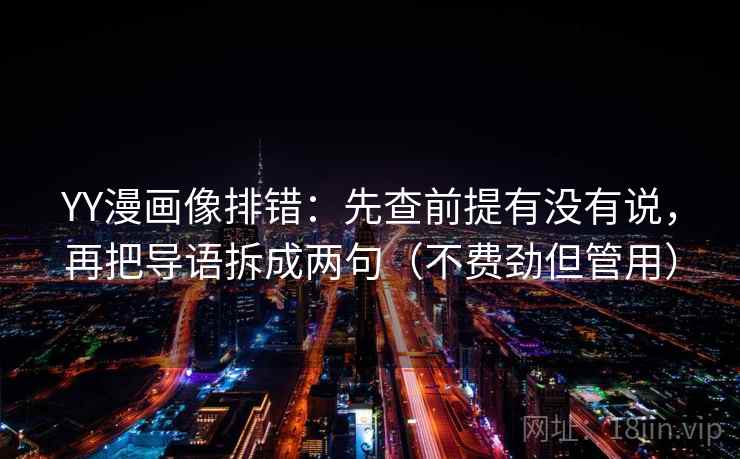YY漫画像排错：先查前提有没有说，再把导语拆成两句（不费劲但管用）
