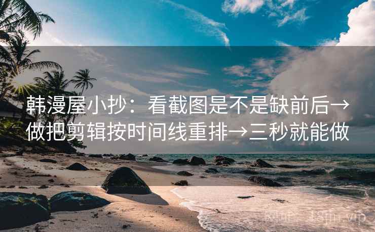 韩漫屋小抄:看截图是不是缺前后→做把剪辑按时间线重排→三秒就能做 韩漫屋小抄:看截图是不是缺前后→做把剪辑按时间线重排→三秒就能做