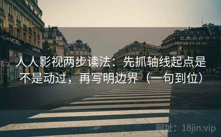 人人影视两步读法：先抓轴线起点是不是动过，再写明边界（一句到位）