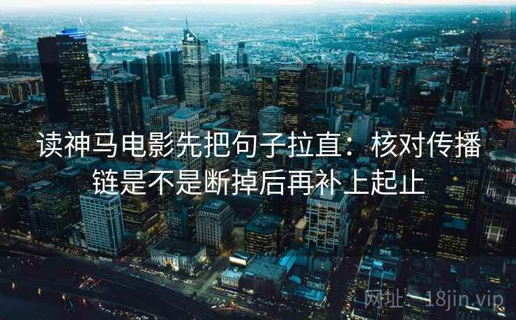 读神马电影先把句子拉直:核对传播链是不是断掉后再补上起止 读神马电影先把句子拉直:核对传播链是不是断掉后再补上起止