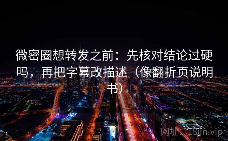微密圈想转发之前:先核对结论过硬吗,再把字幕改描述(像翻折页说明书) 微密圈想转发之前:先核对结论过硬吗,再把字幕改描述(像翻折页说明书)