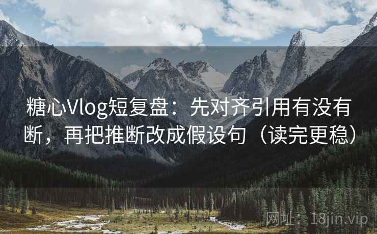 糖心Vlog短复盘：先对齐引用有没有断，再把推断改成假设句（读完更稳）