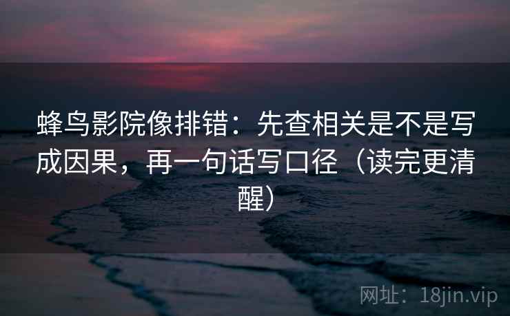 蜂鸟影院像排错：先查相关是不是写成因果，再一句话写口径（读完更清醒）