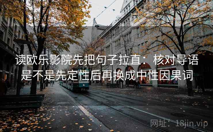 读欧乐影院先把句子拉直:核对导语是不是先定性后再换成中性因果词 读欧乐影院先把句子拉直:核对导语是不是先定性后再换成中性因果词
