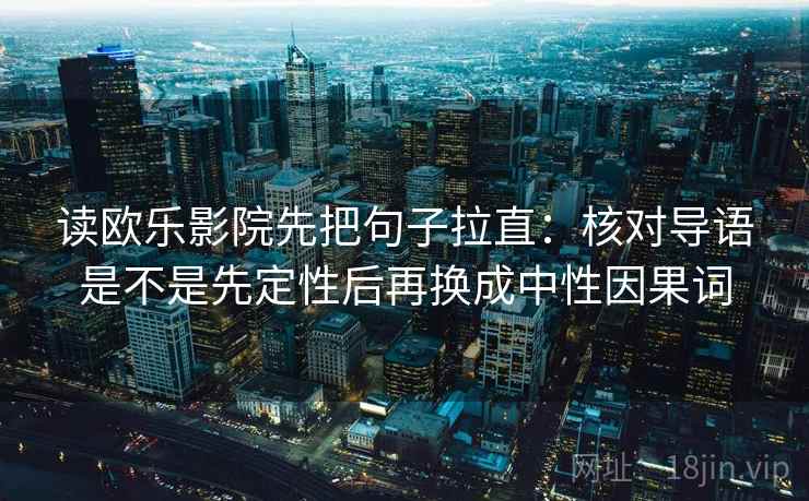 读欧乐影院先把句子拉直：核对导语是不是先定性后再换成中性因果词