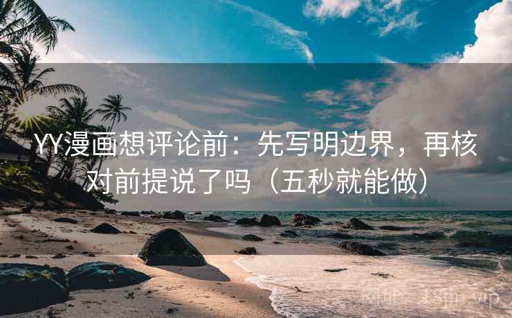 YY漫画想评论前：先写明边界，再核对前提说了吗（五秒就能做）