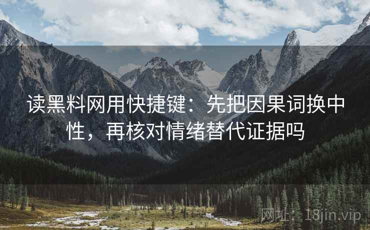 读黑料网用快捷键:先把因果词换中性,再核对情绪替代证据吗 读黑料网用快捷键:先把因果词换中性,再核对情绪替代证据吗